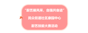 “厨艺展风采，自强共奋进” ——民众街道社区康园中心 厨艺技能大赛活动 ...