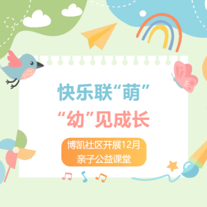 活动回顾丨快乐联“萌”，“幼”见成长——博凯社区开展12月亲子公益课堂系列活动 ...